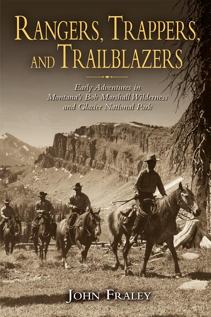 Rangers, Trappers, and Trailblazers: Early Adventures in Montana's Bob Marshall Wilderness and Glacier National Park - Ingram