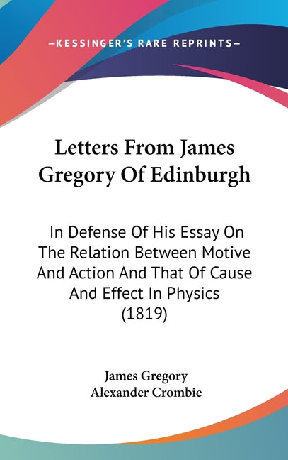 Letters From James Gregory Of Edinburgh: In Defense Of His Essay On The Relation Between Motive And Action And That Of Cause And Effect In Physics (18 - Ingram