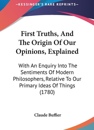 First Truths, And The Origin Of Our Opinions, Explained: With An Enquiry Into The Sentiments Of Modern Philosophers, Relative To Our Primary Ideas Of - Ingram