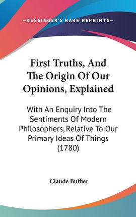 First Truths, And The Origin Of Our Opinions, Explained: With An Enquiry Into The Sentiments Of Modern Philosophers, Relative To Our Primary Ideas Of - Ingram
