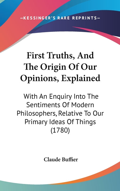First Truths, And The Origin Of Our Opinions, Explained: With An Enquiry Into The Sentiments Of Modern Philosophers, Relative To Our Primary Ideas Of - Ingram