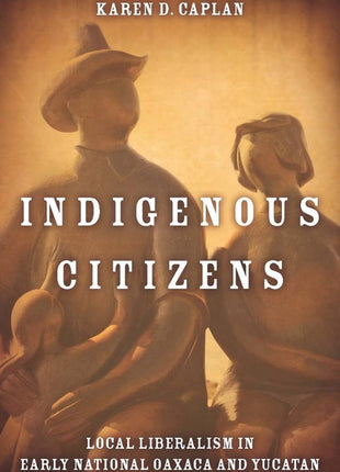 Indigenous Citizens: Local Liberalism in Early National Oaxaca and Yucatán - Ingram