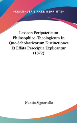 Lexicon Peripateticum Philosophico-Theologicum In Quo Scholasticorum Distinctiones Et Effata Praecipua Explicantur (1872) - Ingram