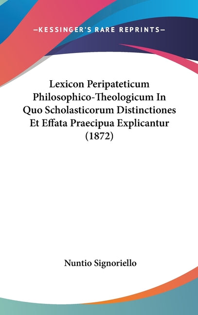 Lexicon Peripateticum Philosophico-Theologicum In Quo Scholasticorum Distinctiones Et Effata Praecipua Explicantur (1872) - Ingram