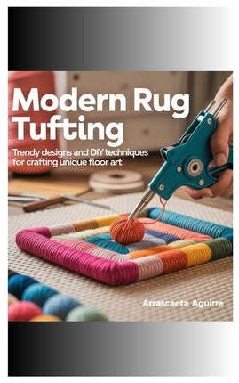 Modern Rug Tufting: Trendy Designs and DIY Techniques for Crafting Unique Floor Art - Ingram