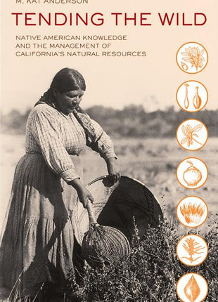Tending the Wild: Native American Knowledge and the Management of California's Natural Resources - Ingram