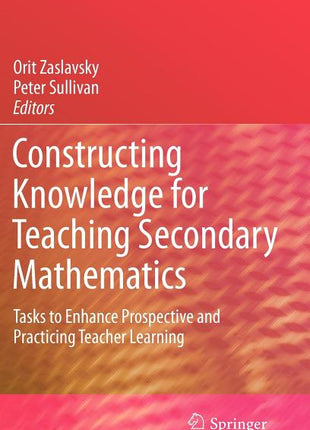 Constructing Knowledge for Teaching Secondary Mathematics: Tasks to Enhance Prospective and Practicing Teacher Learning - Ingram