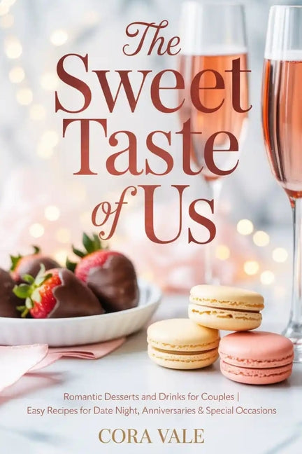 Sweet Taste of Us: Romantic Desserts and Drinks for Couples Easy Recipes for Date Night, Anniversaries & Special Occasions - Ingram
