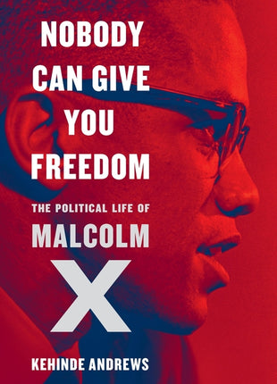 Nobody Can Give You Freedom: The Political Life of Malcolm X - Ingram