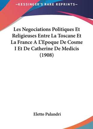 Les Negociations Politiques Et Religieuses Entre La Toscane Et La France A L'Epoque De Cosme I Et De Catherine De Medicis (1908) - Ingram