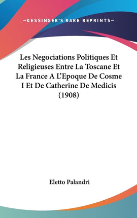 Les Negociations Politiques Et Religieuses Entre La Toscane Et La France A L'Epoque De Cosme I Et De Catherine De Medicis (1908) - Ingram