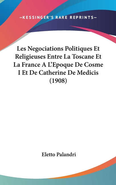 Les Negociations Politiques Et Religieuses Entre La Toscane Et La France A L'Epoque De Cosme I Et De Catherine De Medicis (1908) - Ingram
