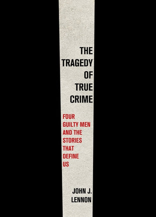 Tragedy of True Crime: Four Guilty Men and the Stories That Define Us - Ingram