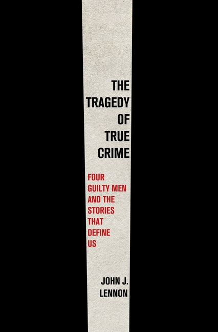 Tragedy of True Crime: Four Guilty Men and the Stories That Define Us - Ingram