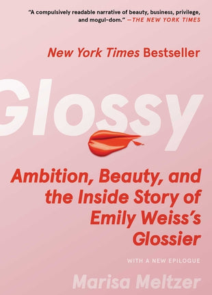 Glossy: Ambition, Beauty, and the Inside Story of Emily Weiss's Glossier - Ingram