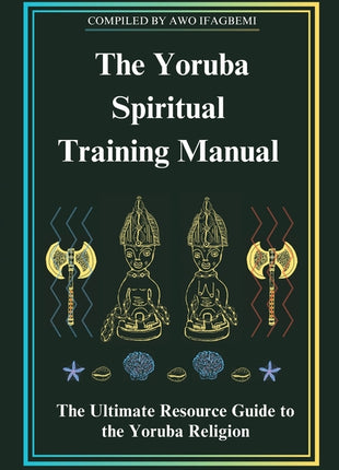 Yoruba Spiritual Training Manual: The Ultimate Resource Guide to the Yoruba Religion: The Ultimate Resource Guide to the Yoruba Religion - Ingram