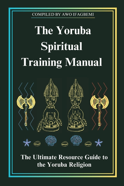 Yoruba Spiritual Training Manual: The Ultimate Resource Guide to the Yoruba Religion: The Ultimate Resource Guide to the Yoruba Religion - Ingram
