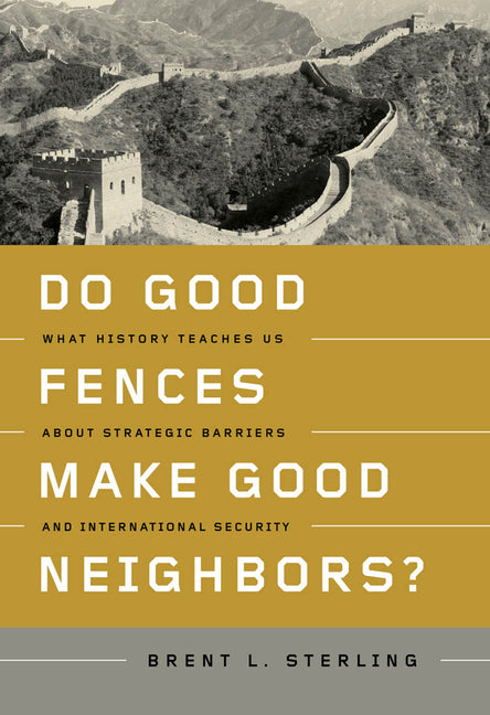 Do Good Fences Make Good Neighbors?: What History Teaches Us about Strategic Barriers and International Security - Ingram
