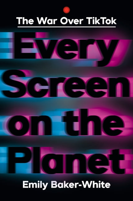 Every Screen on the Planet: The War Over Tiktok - Ingram
