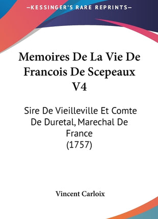 Memoires De La Vie De Francois De Scepeaux V4: Sire De Vieilleville Et Comte De Duretal, Marechal De France (1757) - Ingram