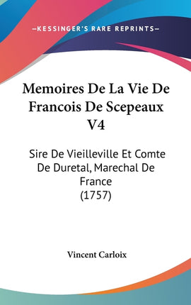 Memoires De La Vie De Francois De Scepeaux V4: Sire De Vieilleville Et Comte De Duretal, Marechal De France (1757) - Ingram
