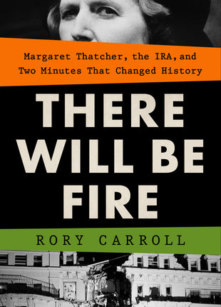 There Will Be Fire: Margaret Thatcher, the Ira, and Two Minutes That Changed History - Ingram