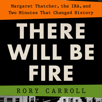 There Will Be Fire: Margaret Thatcher, the Ira, and Two Minutes That Changed History - Ingram