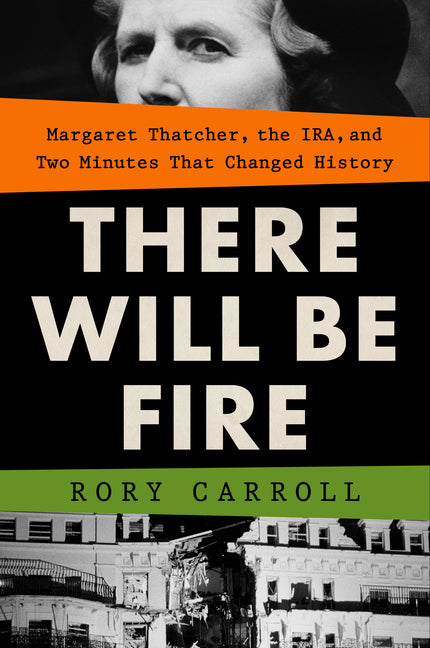 There Will Be Fire: Margaret Thatcher, the Ira, and Two Minutes That Changed History - Ingram