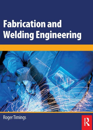 Front cover of the technical trade reference book "Fabrication and Welding Engineering" by Roger Timings, published by Routledge. The cover features a bold dark blue header with crisp white text, separated by a bright orange horizontal accent bar from a high-action color photograph of an industrial welder. The photo shows a welder in full protective gear, gloves, and a mask handling a torch with intense bright sparks flying during manual metal arc joining. The bottom footer displays the author's name and th