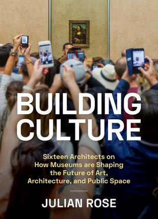 Building Culture: Sixteen Architects on How Museums Are Shaping the Future of Art, Architecture, and Public Space - Ingram