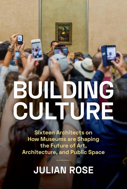 Building Culture: Sixteen Architects on How Museums Are Shaping the Future of Art, Architecture, and Public Space - Ingram