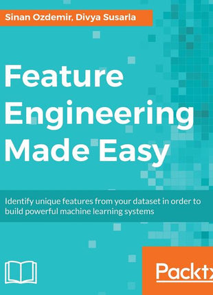 Feature Engineering Made Easy: Identify unique features from your dataset in order to build powerful machine learning systems - Ingram