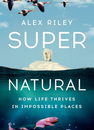 Super Natural: How Life Thrives in Impossible Places - Ingram