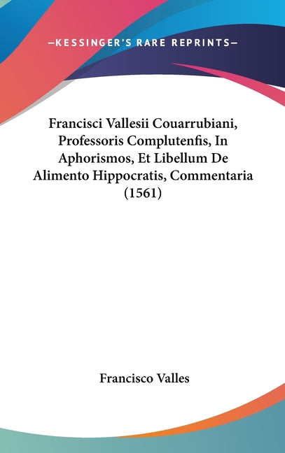 Francisci Vallesii Couarrubiani, Professoris Complutenfis, In Aphorismos, Et Libellum De Alimento Hippocratis, Commentaria (1561) - Ingram