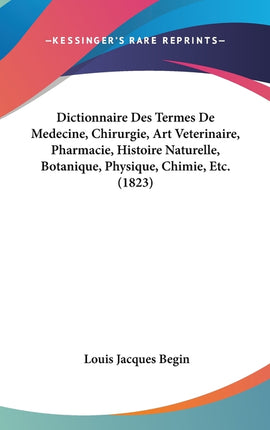Dictionnaire Des Termes De Medecine, Chirurgie, Art Veterinaire, Pharmacie, Histoire Naturelle, Botanique, Physique, Chimie, Etc. (1823) - Ingram