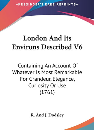 London And Its Environs Described V6: Containing An Account Of Whatever Is Most Remarkable For Grandeur, Elegance, Curiosity Or Use (1761) - Ingram