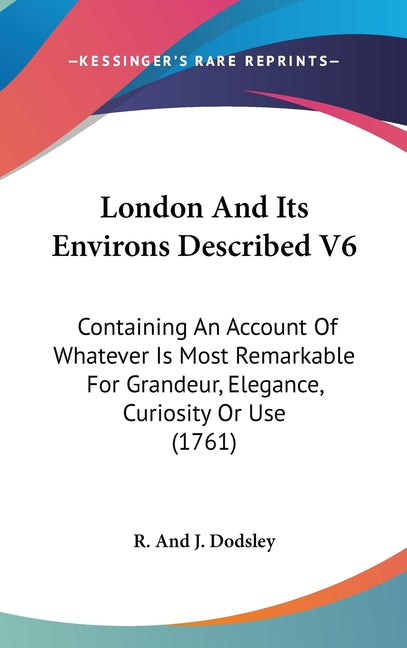 London And Its Environs Described V6: Containing An Account Of Whatever Is Most Remarkable For Grandeur, Elegance, Curiosity Or Use (1761) - Ingram