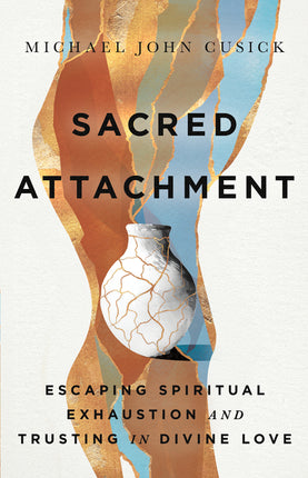 Sacred Attachment: Escaping Spiritual Exhaustion and Trusting in Divine Love - Ingram