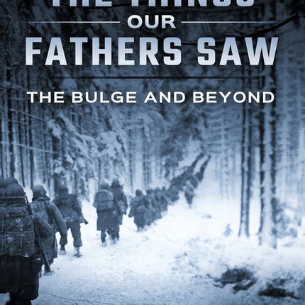 Bulge and Beyond: The Things Our Fathers Saw-The Untold Stories of the World War II Generation-Volume VI - Ingram