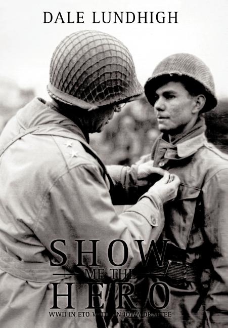 Show Me The Hero: An Iowa Draftee Joins the 90th Infantry Division During WW II in Europe - Ingram