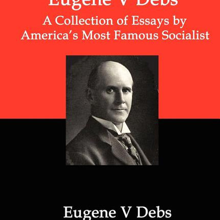 Writings of Eugene V Debs: A Collection of Essays by America's Most Famous Socialist - Ingram