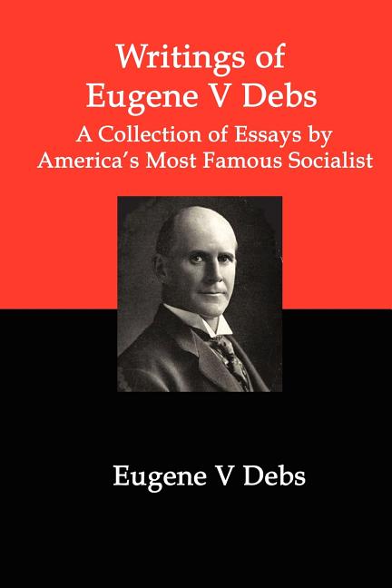 Writings of Eugene V Debs: A Collection of Essays by America's Most Famous Socialist - Ingram