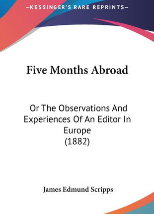 Five Months Abroad: Or The Observations And Experiences Of An Editor In Europe (1882) - Ingram