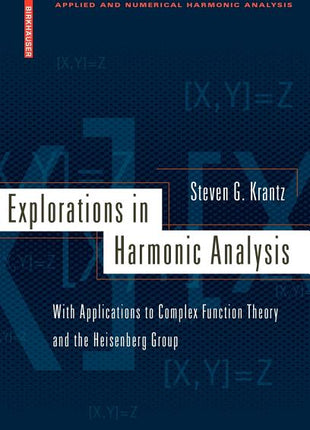 Explorations in Harmonic Analysis: With Applications to Complex Function Theory and the Heisenberg Group (2009) - Ingram