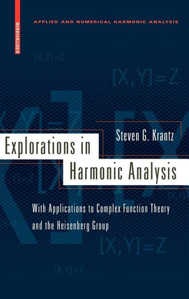 Explorations in Harmonic Analysis: With Applications to Complex Function Theory and the Heisenberg Group (2009) - Ingram
